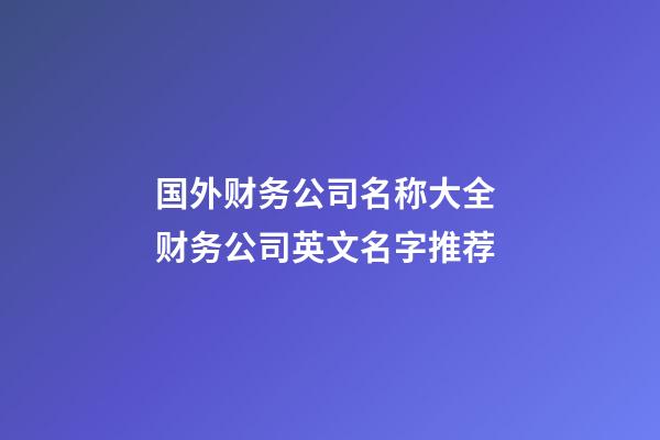 国外财务公司名称大全 财务公司英文名字推荐-第1张-公司起名-玄机派